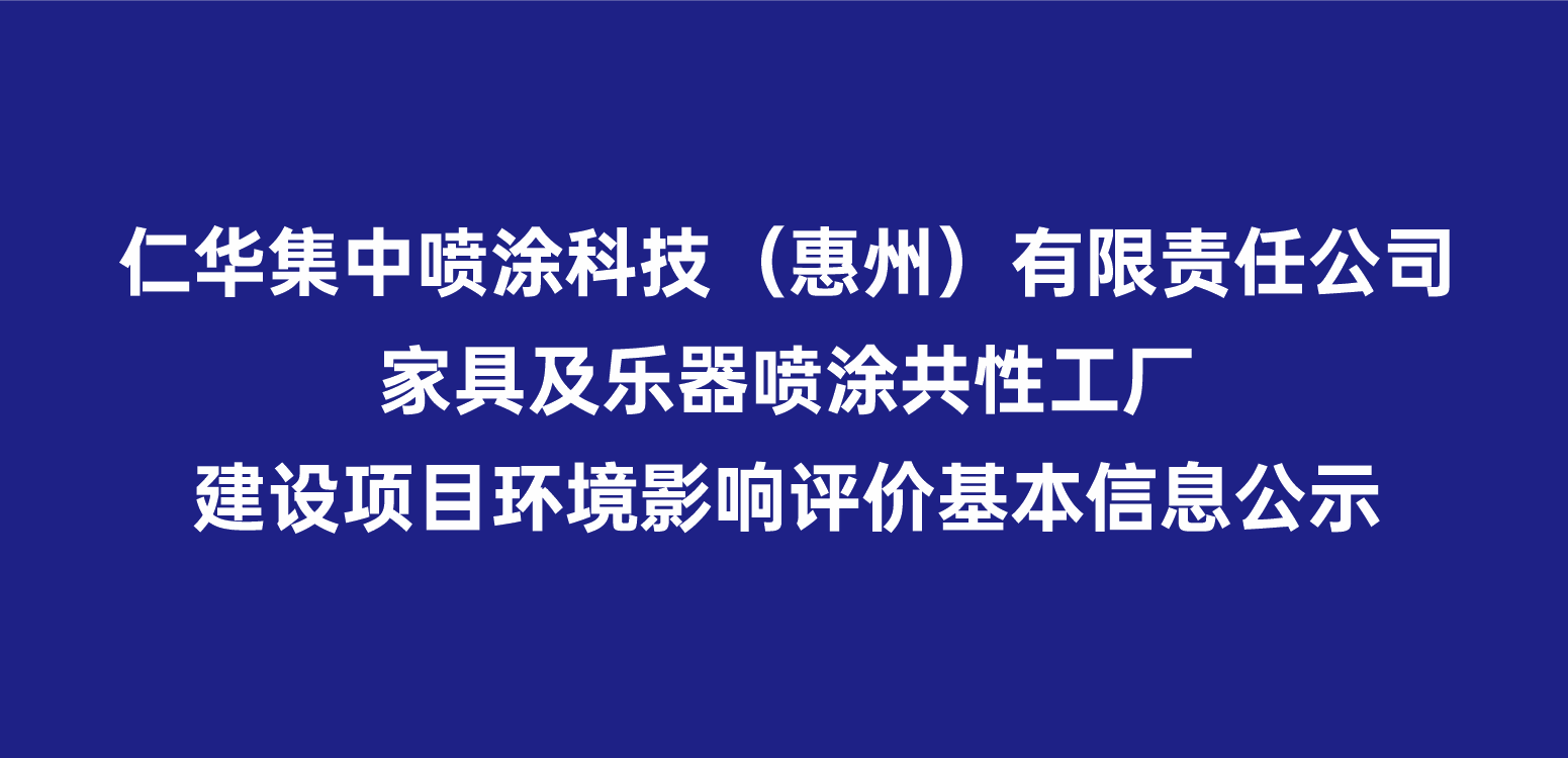 仁华集中喷涂科技（惠州）有限责任公司家具及乐器喷涂共性工厂建设项目环境影响评价基本信息公示